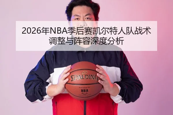2026年NBA季后赛凯尔特人队战术调整与阵容深度分析