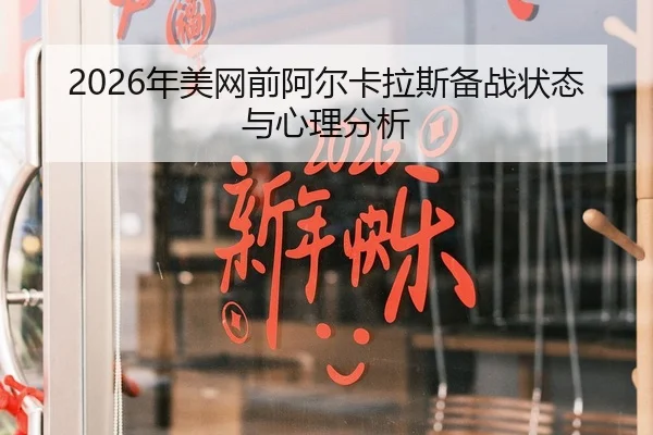 2026年美网前阿尔卡拉斯备战状态与心理分析