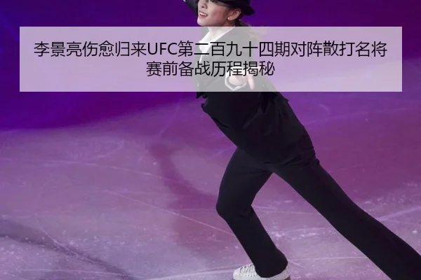 李景亮伤愈归来UFC第二百九十四期对阵散打名将赛前备战历程揭秘