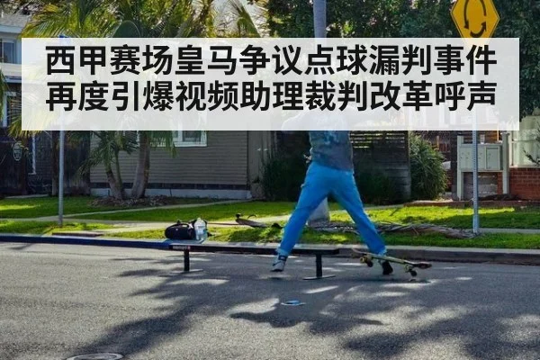 西甲赛场皇马争议点球漏判事件再度引爆视频助理裁判改革呼声