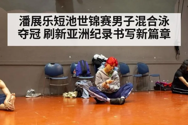 潘展乐短池世锦赛男子混合泳夺冠 刷新亚洲纪录书写新篇章