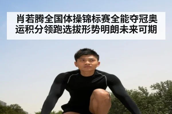 肖若腾全国体操锦标赛全能夺冠奥运积分领跑选拔形势明朗未来可期