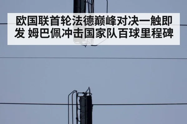 欧国联首轮法德巅峰对决一触即发 姆巴佩冲击国家队百球里程碑